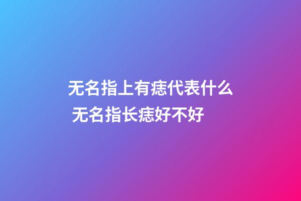 无名指上有痣代表什么 无名指长痣好不好